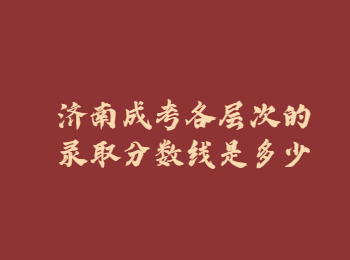 濟(jì)南成考錄取分?jǐn)?shù)線 濟(jì)南成考