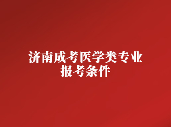 濟(jì)南成考醫(yī)學(xué)類(lèi)專(zhuān)業(yè)報(bào)考條件