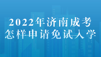 濟(jì)南成考怎樣申請(qǐng)免試入學(xué)