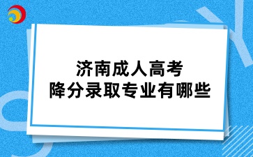 濟(jì)南成人高考降分錄取專業(yè)有哪些