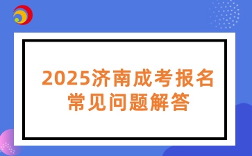 2025濟(jì)南成考報(bào)名常見問題解答