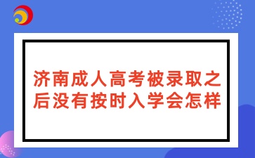 濟南成人高考被錄取之后沒有按時入學會怎樣？