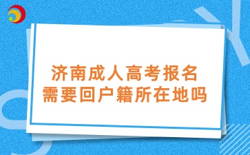 濟(jì)南成人高考報(bào)名需要回戶籍所在地嗎